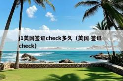 j1美国签证check多久（美国 签证 check）