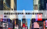 美国签证b2逗留时间（美国b2签证停留时间）