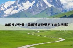 美国签证登录（美国签证登录不了怎么回事）