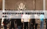 美国签证大约多长时间（美国签证多长时间能办好）