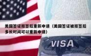 美国签证拒签后重新申请（美国签证被拒签后多长时间可以重新申请）