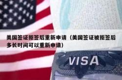 美国签证拒签后重新申请（美国签证被拒签后多长时间可以重新申请）