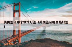 美国签证哪个领馆好签（美国签证哪里最好签）