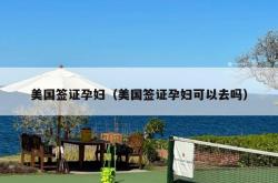 美国签证孕妇（美国签证孕妇可以去吗）