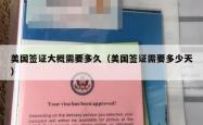 美国签证大概需要多久（美国签证需要多少天）