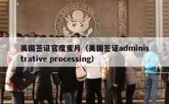 美国签证官度蜜月（美国签证administrative processing）