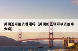 美国签证能去香港吗（美国的签证可以去加拿大吗）