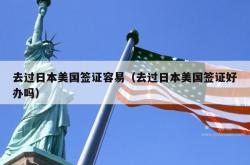 去过日本美国签证容易（去过日本美国签证好办吗）