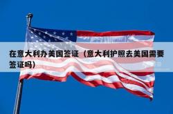 在意大利办美国签证（意大利护照去美国需要签证吗）