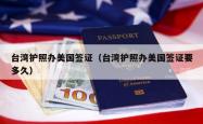 台湾护照办美国签证（台湾护照办美国签证要多久）