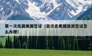 第一次出国美国签证（首次去美国旅游签证怎么办理）