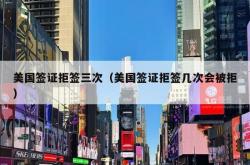 美国签证拒签三次（美国签证拒签几次会被拒）