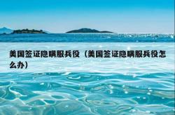 美国签证隐瞒服兵役（美国签证隐瞒服兵役怎么办）