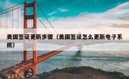 美国签证更新步骤（美国签证怎么更新电子系统）