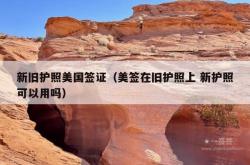 新旧护照美国签证（美签在旧护照上 新护照可以用吗）