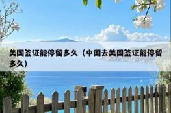 美国签证能停留多久（中国去美国签证能停留多久）