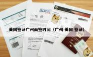 美国签证广州面签时间（广州 美国 签证）