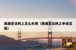 美国签证网上怎么办理（美国签证网上申请流程）