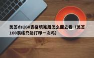 美签ds160表格填完后怎么回去看（美签160表格只能打印一次吗）