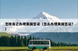 怎样自己办理美国签证（怎么办理美国签证?）