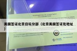美国签证北京日坛分部（北京美国签证处地址）