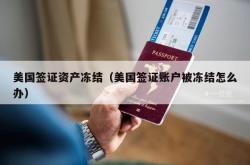 美国签证资产冻结（美国签证账户被冻结怎么办）