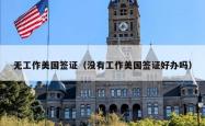 无工作美国签证（没有工作美国签证好办吗）
