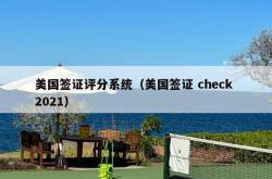 美国签证评分系统（美国签证 check 2021）