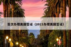 首次办理美国签证（2021办理美国签证）