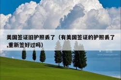 美国签证旧护照丢了（有美国签证的护照丢了,重新签好过吗）