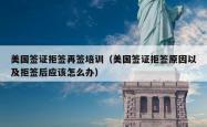 美国签证拒签再签培训（美国签证拒签原因以及拒签后应该怎么办）