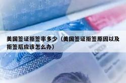 美国签证拒签率多少（美国签证拒签原因以及拒签后应该怎么办）