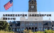 办理美国签证资产证明（办美国签证财产证明需要多少钱）