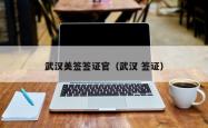 武汉美签签证官（武汉 签证）