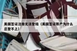 美国签证注册无法登陆（美国签证账户为什么总登不上）
