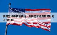 美国签证缴费后预约（美国签证缴费后可以先不预约吗）