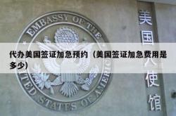 代办美国签证加急预约（美国签证加急费用是多少）