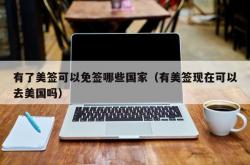 有了美签可以免签哪些国家（有美签现在可以去美国吗）