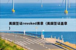 美国签证revoked黑章（美国签证盖章）