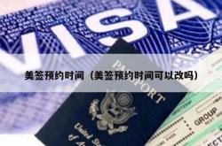 美签预约时间（美签预约时间可以改吗）