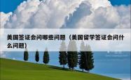 美国签证会问哪些问题（美国留学签证会问什么问题）