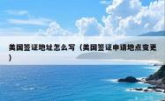 美国签证地址怎么写（美国签证申请地点变更）