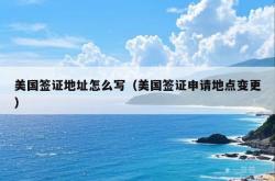 美国签证地址怎么写（美国签证申请地点变更）