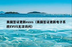 美国签证更新euvs（美国签证更新电子系统EVUS无法访问）