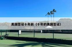 美国签证十年前（十年的美国签证）