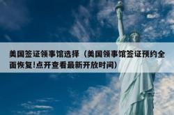 美国签证领事馆选择（美国领事馆签证预约全面恢复!点开查看最新开放时间）