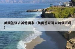 美国签证去其他国家（美国签证可以跨领区吗）