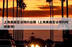 上海美国签证预约日期（上海美国签证预约时间查询）