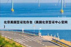 北京美国签证处存包（美国北京签证中心官网）