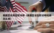 美国签证用在职证明（美国签证在职证明时间怎么填）